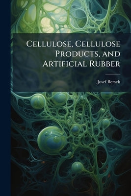 Cellulose, Cellulose Products, and Artificial Rubber by Bersch, Josef