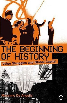 The Beginning Of History: Value Struggles And Global Capital by de Angelis, Massimo
