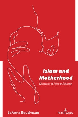 Islam and Motherhood: Discourses of Faith and Identity by Boudreaux, Joanna