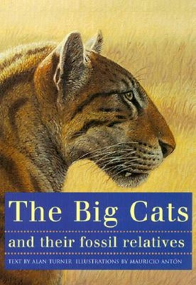 The Big Cats and Their Fossil Relatives: An Illustrated Guide to Their Evolution and Natural History by Ant, Mauricio
