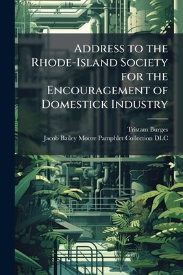Address to the Rhode-Island Society for the Encouragement of Domestick Industry by Burges, Tristam
