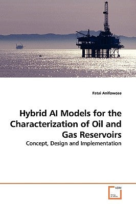 Hybrid AI Models for the Characterization of Oil and Gas Reservoirs by Anifowose, Fatai