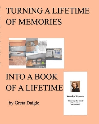 Turning a Lifetime of Memories Into a Book of a Lifetime by Daigle, Greta