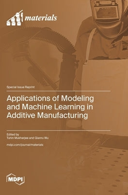 Applications of Modeling and Machine Learning in Additive Manufacturing by Mukherjee, Tuhin