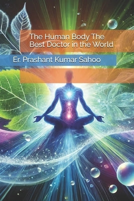 The Human Body The Best Doctor in the World by Sahoo, Er Prashant Kumar