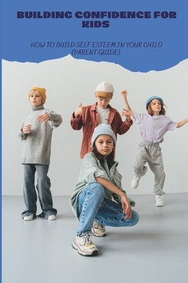 Building Confidence for Kids: How to build self esteem in your child (parent guide). by Sweet, Yaw