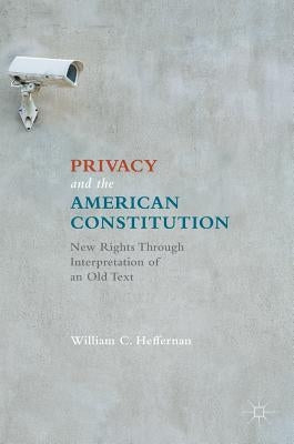 Privacy and the American Constitution: New Rights Through Interpretation of an Old Text by Heffernan, William C.