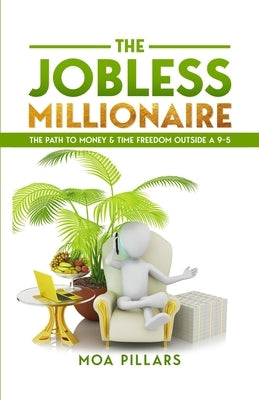 The Jobless Millionaire: The Path to Money & Time Freedom Outside a 9-5 by Pillars, Moa