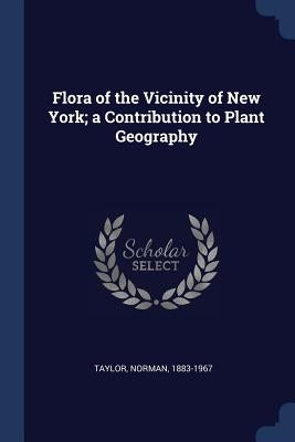 Flora of the Vicinity of New York; a Contribution to Plant Geography by Taylor, Norman