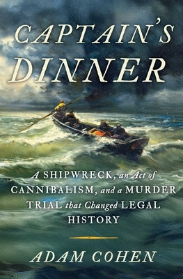 Captain's Dinner: A Shipwreck, an Act of Cannibalism, and a Murder Trial That Changed Legal History by Cohen, Adam