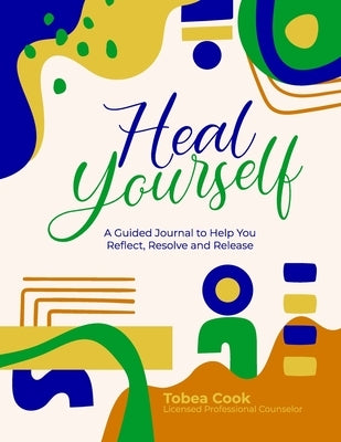 Heal Yourself: A Guided Journal to help you Reflect, Resolve, and Release by Cook, Lpc Tobea