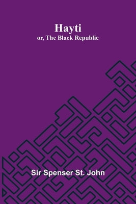 Hayti; Or, The Black Republic by Spenser St John