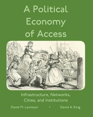 A Political Economy of Access: Infrastructure, Networks, Cities, and Infrastructure by King, David