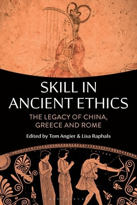 Skill in Ancient Ethics: The Legacy of China, Greece and Rome by Angier, Tom