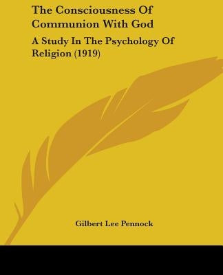 The Consciousness Of Communion With God: A Study In The Psychology Of Religion (1919) by Pennock, Gilbert Lee