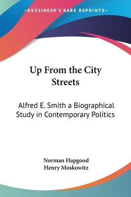 Up From the City Streets: Alfred E. Smith a Biographical Study in Contemporary Politics by Hapgood, Norman