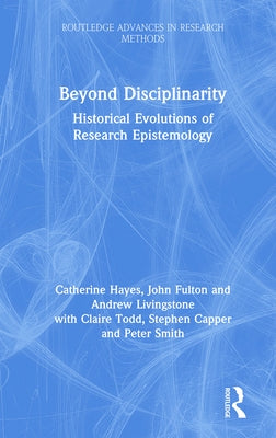 Beyond Disciplinarity: Historical Evolutions of Research Epistemology by Hayes, Catherine