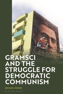 Gramsci and the Struggle for Democratic Communism by Wayne, Michael