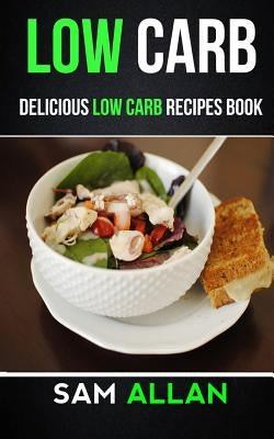 Low Carb: Delicious Low Carb Recipes Book by Allan, Sam