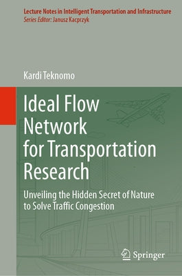 Ideal Flow Network for Transportation Research: Unveiling the Hidden Secret of Nature to Solve Traffic Congestion by Teknomo, Kardi