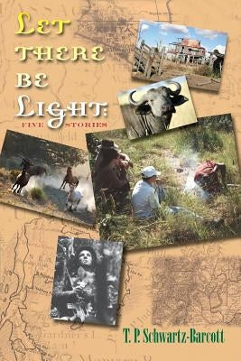 Let There Be Light: Five Stories by Schwartz-Barcott, T. P.