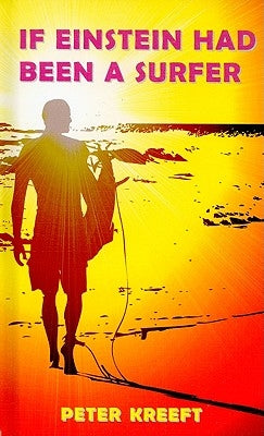 If Einstein Had Been a Surfer: A Surfer, a Scientist, and a Philosopher Discuss a Universal Wave Theory or Theory of Everything by Kreeft, Peter