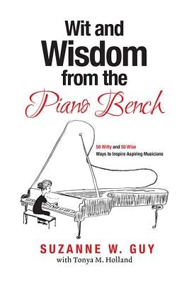 Wit and Wisdom from the Piano Bench: 50 Witty and 50 Wise Ways to Inspire Aspiring Musicians by Guy, Suzanne W.