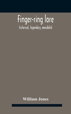 Finger-ring lore: historical, legendary, anecdotal by Jones, William