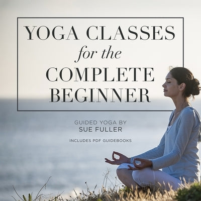 Yoga Classes for the Complete Beginner Lib/E: 4 Yoga Classes Suitable for the Complete Beginner by Fuller, Sue