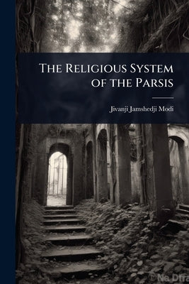 The Religious System of the Parsis by Modi, Jivanji Jamshedji