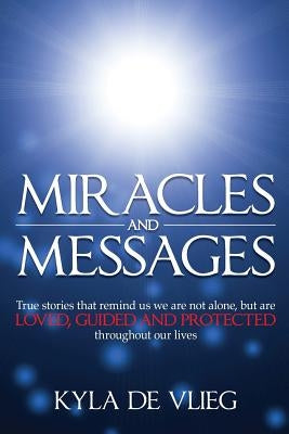 Miracles and Messages: True stories that remind us we are not alone, but are loved, guided and protected throughout our lives by de Vlieg, Kyla Jane