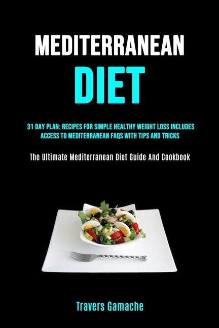 Mediterranean Diet: 31 Day Plan: Recipes For Simple Healthy Weight Loss Includes Access To Mediterranean Faqs With Tips And Tricks (The Ul by Gamache, Travers