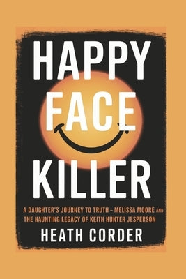 Happy Face Killer: A Daughter's Journey to Truth - Melissa Moore and the Haunting Legacy of Keith Hunter Jesperson by Corder, Heath