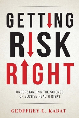 Getting Risk Right: Understanding the Science of Elusive Health Risks by Kabat, Geoffrey