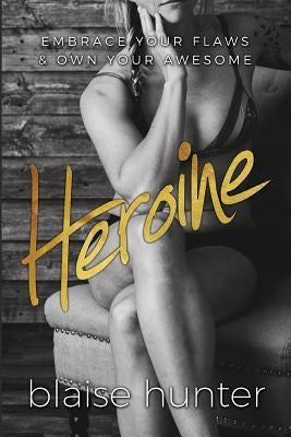 Heroine: Embrace Your Flaws & Own Your Awesome by Hunter, Blaise