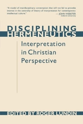 Disciplining Hermeneutics: Interpretation in Christian Perspective by Lundin, Roger