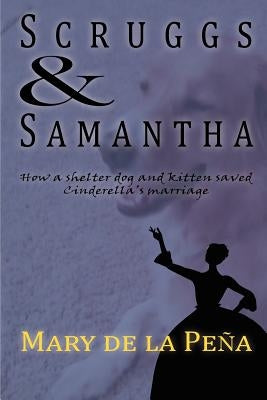 Scruggs & Samantha: How a Shelter Dog and Kitten Saved Cinderella's Marriage by de la Peña, Mary
