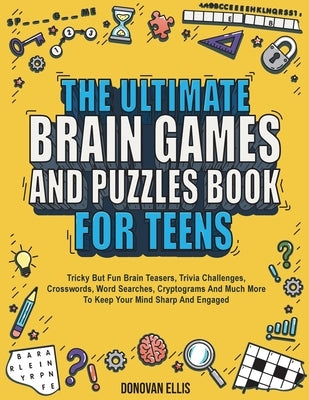 The Ultimate Brain Games And Puzzles Book For Teens: Tricky But Fun Brain Teasers, Trivia Challenges, Crosswords, Word Searches, Cryptograms And Much by Ellis, Donovan