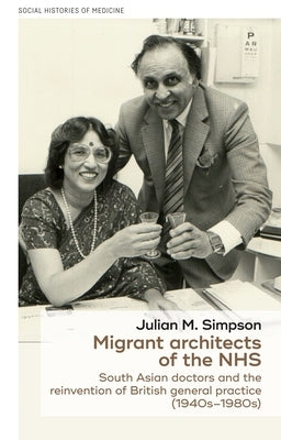 Migrant Architects of the Nhs: South Asian Doctors and the Reinvention of British General Practice (1940s-1980s) by Simpson, Julian