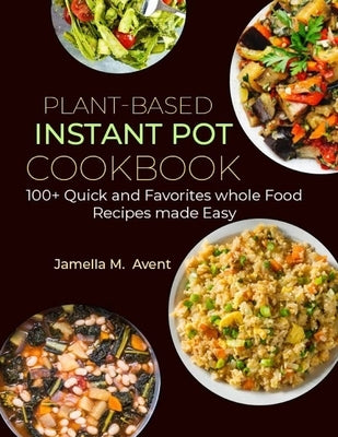 Plant-Based Instant Pot Cookbook: 100+ Quick and Favorites whole Food Recipes made Easy by M, Jamella