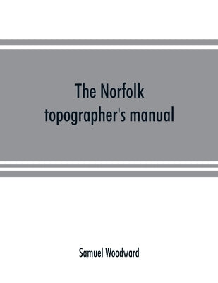 The Norfolk topographer's manual: being a catalogue of the books and engravings hitherto published in relation to the county by Woodward, Samuel