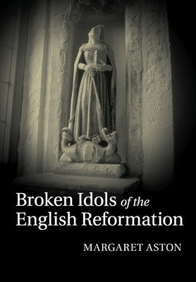 Broken Idols of the English Reformation by Aston, Margaret