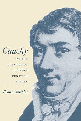 Cauchy and the Creation of Complex Function Theory by Smithies, Frank