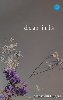 Dear Iris by Duggal, Manasvini