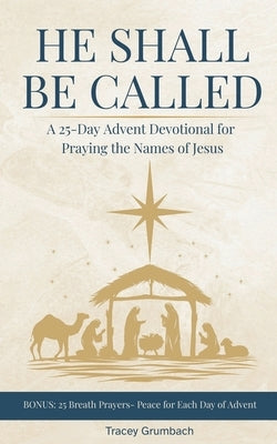 He Shall Be Called: A 25-Day Advent Devotional for Praying the Names of Jesus by Grumbach, Tracey