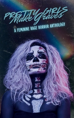Pretty Girls Make Graves: A Feminine Rage Horror Anthology by Gardner, River