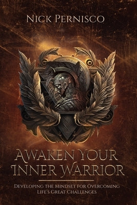 Awaken Your Inner Warrior: Developing the Mindset for Overcoming Life's Great Challenges by Pernisco, Nick