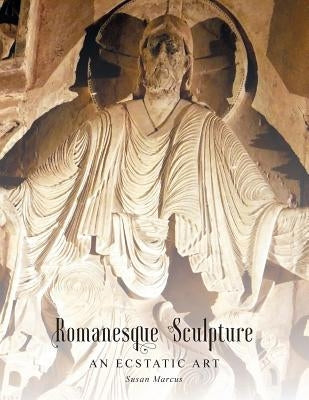 Romanesque Sculpture An Ecstatic Art by Marcus, Susan