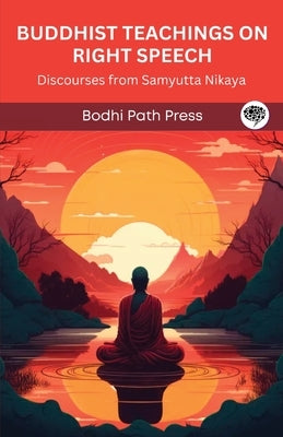 Buddhist Teachings on Right Speech: Discourses from Samyutta Nikaya (From Bodhi Path Press) by Bodhi Path Press