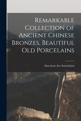 Remarkable Collection of Ancient Chinese Bronzes, Beautiful Old Porcelains by American Art Association